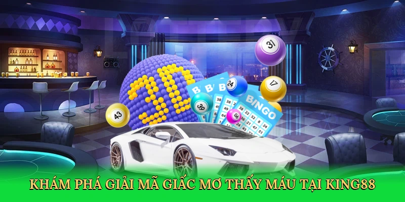 kham-pha-giai-ma-giac-mo-thay-mau-tai-king88-2