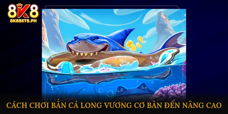 Cách chơi Bắn cá Long Vương cơ bản đến nâng cao