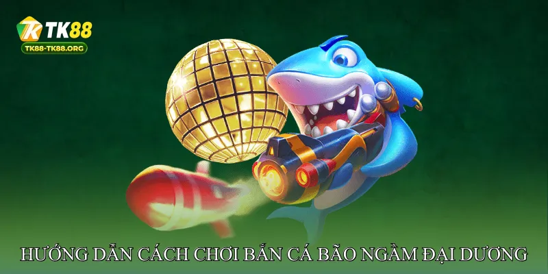 Hướng dẫn cách chơi Bắn Cá Bão Ngầm Đại Dương