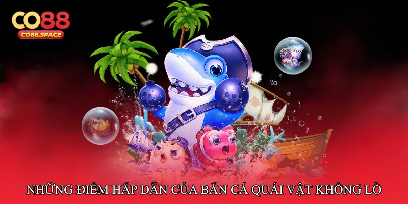 Những điểm hấp dẫn của Bắn cá quái vật khổng lồ