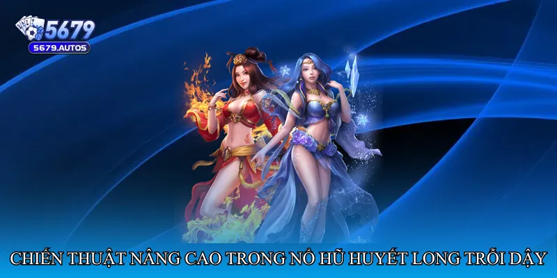 Chiến thuật nâng cao trong Nổ hũ huyết long trỗi dậy