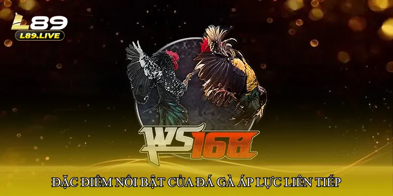 Đặc điểm nổi bật của Đá gà áp lực liên tiếp