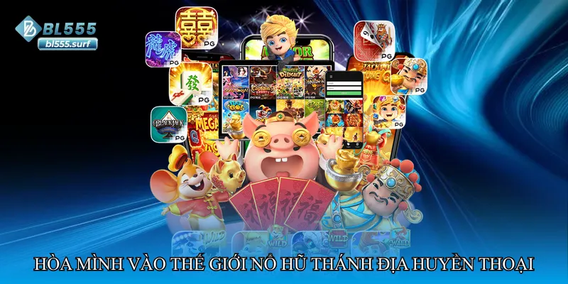 Hòa mình vào thế giới Nổ hũ thánh địa huyền thoại