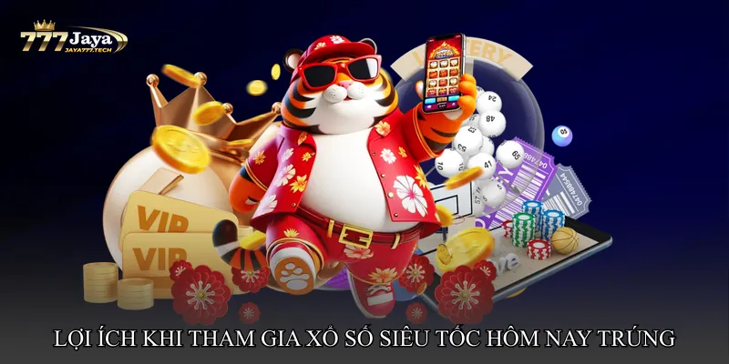 Lợi ích khi tham gia Xổ số siêu tốc hôm nay trúng