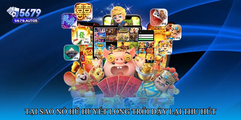 Tại sao Nổ hũ huyết long trỗi dậy lại thu hút